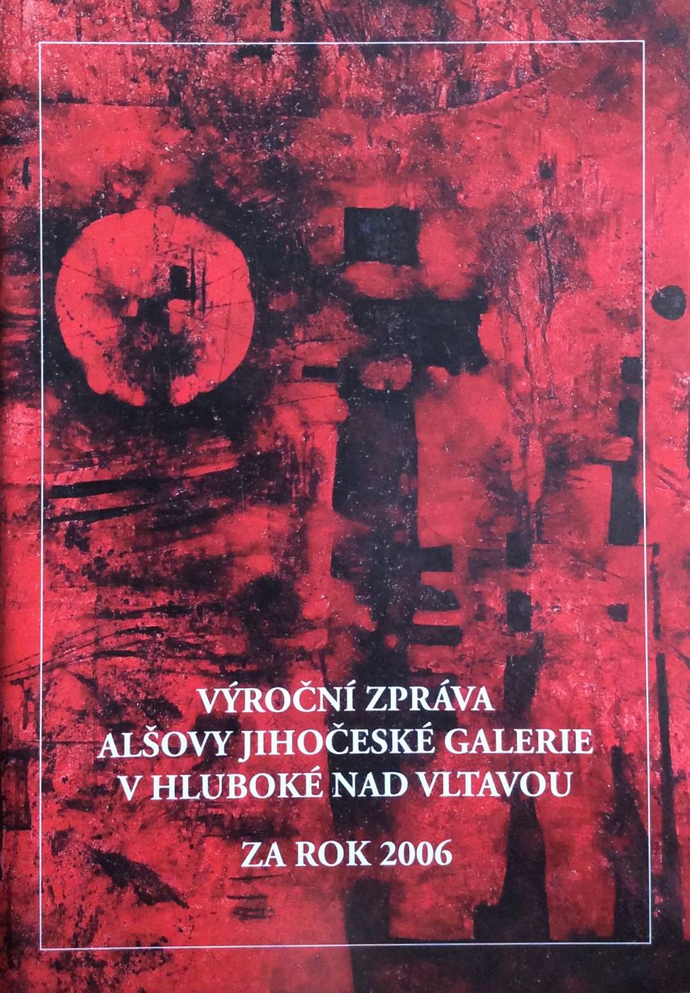 Výroční zpráva Alšovy jihočeské galerie v Hluboké nad Vltavou za rok 2006