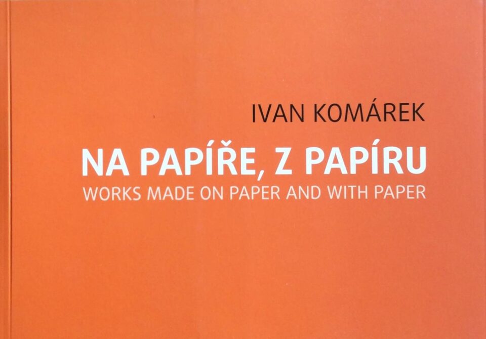 Ivan Komárek – Na papíře, z papíru / Works Made on Paper and With Paper