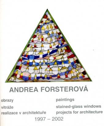 Andrea Forsterová – Obrazy, vitráže, realizace v architektuře / Paintings, stained-glass windows, projects for architecture 1997 – 2002