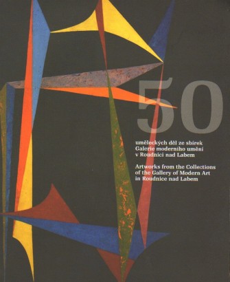 50 uměleckých děl ze sbírek Galerie moderního umění v Roudnici nad Labem / Artworks from the Collections of the Modern Art in Roudnice nad Labem
