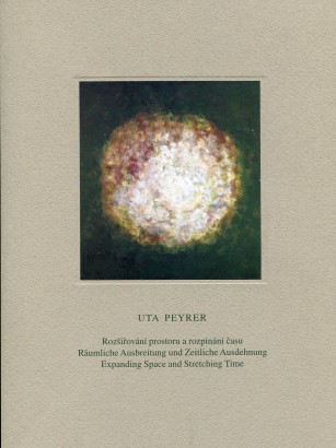 Uta Peyrer – Rozšiřování prostoru a rozpínání času / Räumliche Ausbreitung und Zeitliche Ausdehnung / Expanding Space nad Stretching Time