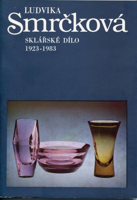 Ludvika Smrčková – sklářské dílo 1923 – 1983